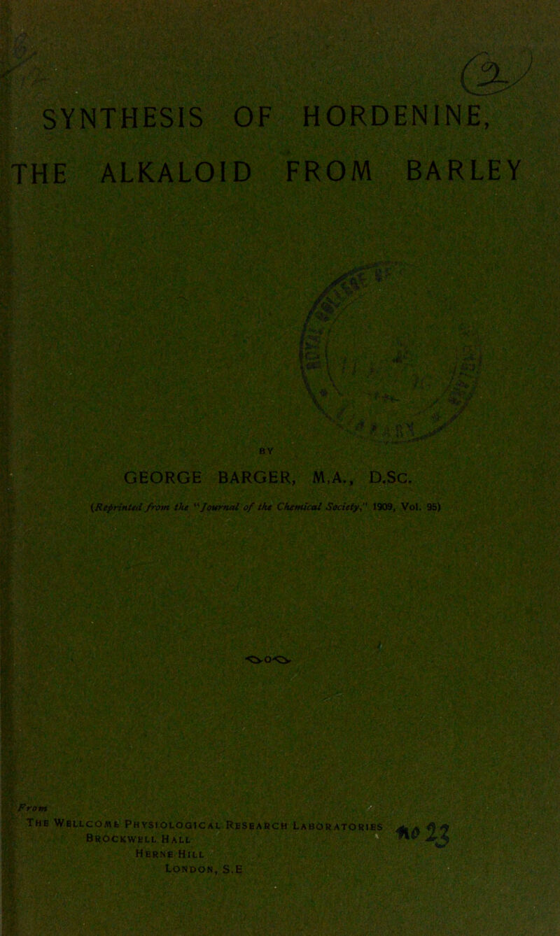 SYNTHESIS OF THE ALKALOID HORDENINE, FROM BARLEY f; t* *Sf, w BY GEORGE BARGER, M,A., D.Sc. (Reprinted from the 'Journal of the Chemical Society, 1909, Vol. 95)