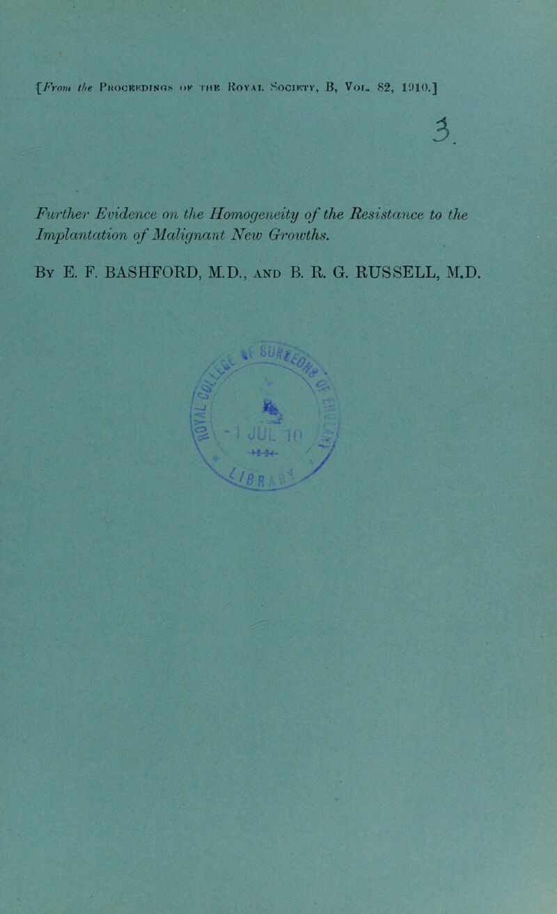 [From the Phocrkdingk ok thk Royai. Sooikty, ]?, Voi- 82, 1910.] Further Evidence on the Homogeneity of the Resistance to the Implantation of Malignant Neiv Growths. By E. F. BASHFORD, M.D., and B. R. G. RUSSELL, M.D. 'SF 7 /s*. /c°, ! -J - j-a: | to \ - -i *fe. - 6*\ ? w'Ui. 10 -+*~84-