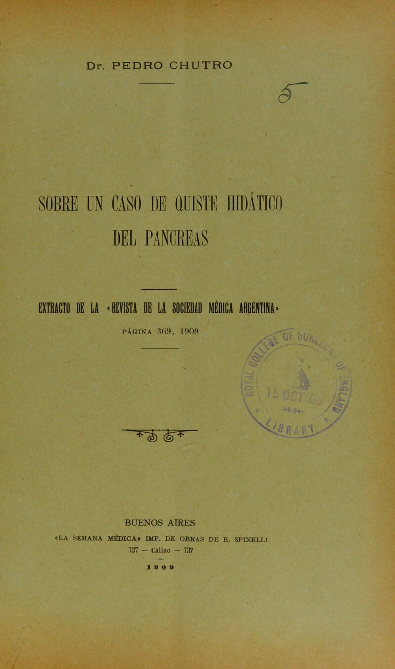 SOBRE UN CASO DE QUISTE HIDÁTICO DEL PANCREAS BUENOS AIRES «LA SEMANA MÉDICA» IMP. DE OBRAS DE E. SPINELL) 737 - Callao - 737 19 0 9