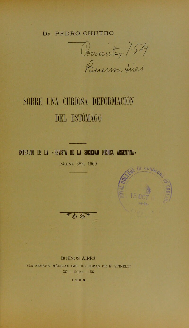 EXTRACTO DE LA «REVISTA DE LA SOCIEDAD MÉDICA ARGENTINA» página 382, 1909 BUENOS AIRES «LA SEMANA MÉDICA» IMP. DE OBRAS DÉ E. SPINELtl 737 - Callao - 737