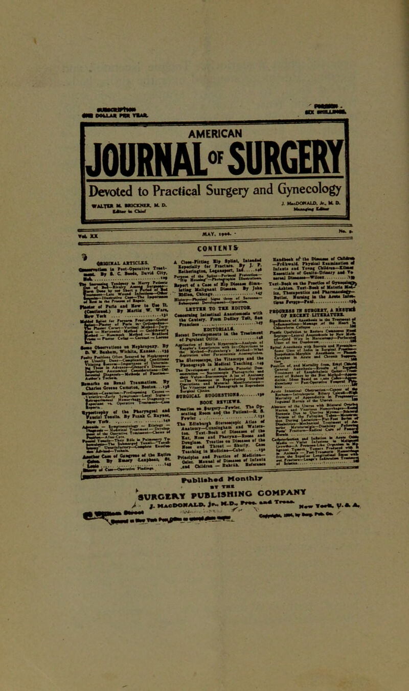 AMERICAN JOURNAL SURGERY Devoted to Practical Surgery and Gynecology WALT** M. BMCKXLR. M. D. J. MaaDOKALD. >,HD. 4X101*A1 AST1CLXS. ttUaa la r**t-Oy*«*tl** T»s*t- L By A C. Mi. City. » af hm ul law la Oa ft. (Cm(UmI ) »7 MaitU W. Wu*. M Twk , i.. Pmm f»wt, CONTENTS A CM-rtM.1 »» BayadaUr far fiarta**. *7 J- *• &*ik*r1aftoa. Utiujat. U4.....U0 fiLbMSSSBf SK& Kayort *f • Ca» *f Utlac ^ • BMIaa. CWap HVimI W LBTTXI TO TO IDITO*. Cmnl-t Iat**tia*l A»*at**a**i* wltk Cast try. Fits Dstlay Tail. •** *47 IiiiM IU DiaMaa* *f CkllB<* —TriWaU. rkyBaal KuaOaaUaa af la/aat* a*4 T*«w* CkU4f*a—Uaa ■ a—tlitf •! G**lt*-Uria*fy aai • •’»» I-^“iSS2,5S£ir» tlysa Frr»j*—fasi •••** rtooust m iumut, a lxtraft or ucurr urniim |«h Ok**r*atl*a* M ®f A W Baikaa, WkklU, Kaaaaa. •>» ftmtt, ImkImi Otl«* V*»»*4 W ^'T*^ r^uiJr “ liXn tWC* s,Biita m Basal Traawatl**- *7 CkatU* Ctmn Csaatoa. Ba*t*a ..«»• ‘M .ty- AMtM'l W*»k Will n. U..MK.PA i* »*<•*•*“* “* riM«(Hpl la M*AUal Ttatkia* i*f 3£?2r*£rSaS tE viuk*h mU Floral “ iarstaai Cluu*. •OB01CAL »U00B3T10B».v book otikwe. h —- Wr. — D'»fw« - Rafaciaa* **■ <>*•«••• *1 •— — _ - - ‘i* TT.’S,“^3^.*’?ru«.-i.S ism., Baw T*A - mmmt *1 «k* Ok'»ii» Tr*M»^*—<-•••*• •• N**— AlwCi - T r, ■ -■ Tn«‘- T>- •*_T*TSIF 1 ? •ratlac —7. r#wUf . • ■ *! Tk* EAlakarjk •t.r**ae*yic Atla. •« AsaUay—Csaaiagya ui («. T.it-»al of Dtaaaa^a *1 Ik* Bar. Boa* aa4 hai|M DtstUaa. Tr**tla* as Masaaaa *1 tka Bm* **4 Tkraat — tkarty. Ca** Taacklag la B*4ldaa—Cak*t Ck** •» »■ i>y»* :•-•••••;. «.,Mi am«ih>i «itk l«'M *•* nj “ S^aUsir ■;Jxz’yzz. teSalT 1TaKm -< Ck.— *-*r~ S«?i5£SSg ' «~“;~75ssvi1S »«*»-— laicakaaosa •■>•*'7 *-**—^^ ««'-»•' AfO'aA*** 1* r' “ Ti* la«—I *» «k* U«***a I . AM* •» IM O-m ^ “5SL2Z33 Hwm* »*a v-at— }UM* Ov* Saa^liXal -jLiS ^^■•r'e.^c^'-'vsg -v-' Caaa ** CaafiSM *4 Ik* »•«» •H^pu# aa4 r**ctU* #f B*4icla*- By I«*«7 l**»k**»i •*- - Maaaal •< Dia****# lafaata *m rubllBhBd Monthlr ■T TB* aVHGERV PUBMSHING COMPANY > J. Macdonald, j*- H.D. »» T,*“ N*w T«A y.a A. B~|f * -VA- . '■ AW /