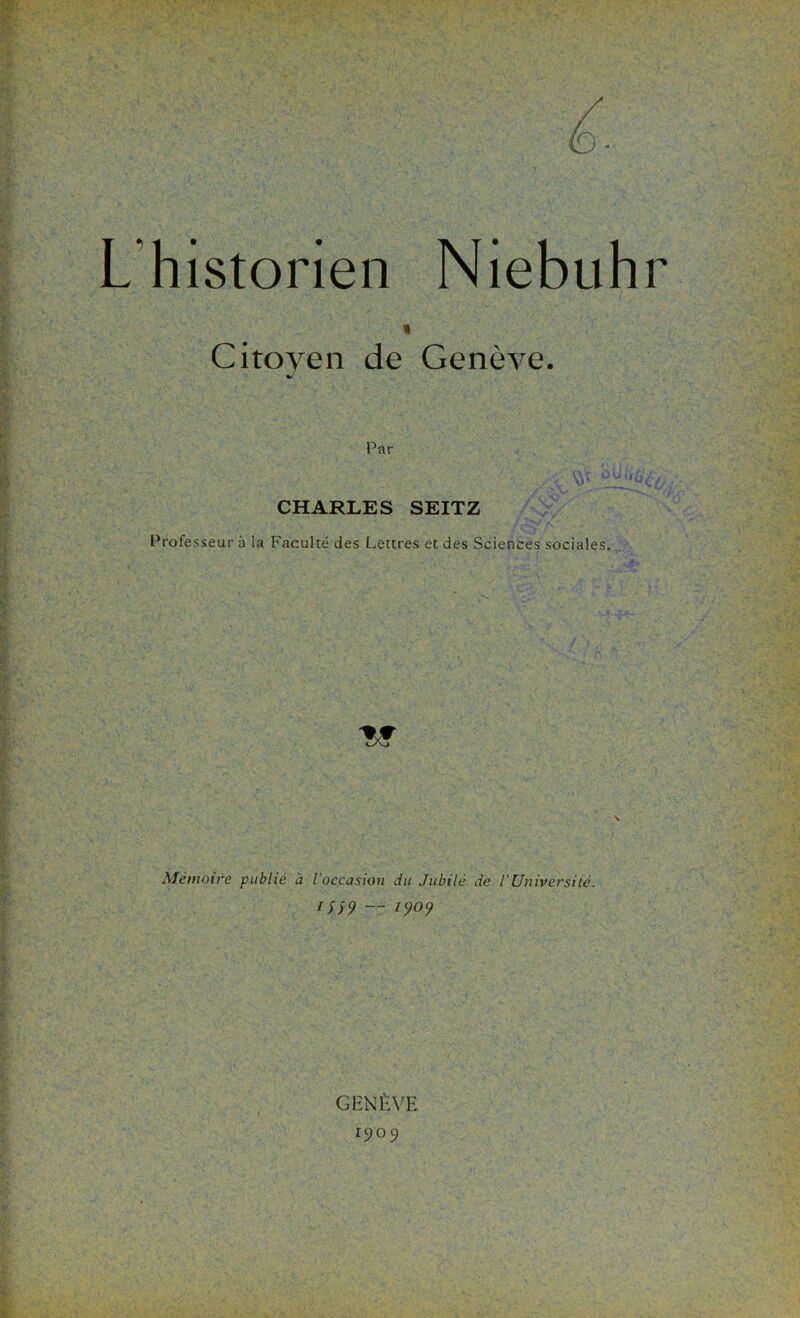 * Citoyen de Genève. Par CHARLES SEITZ Professeur à la Faculté des Lettres et des Sciences sociales. fiu Mémoire publié à l’occasion du Jubilé de l’Université. ifS9 — 1909 GENÈVE 1909