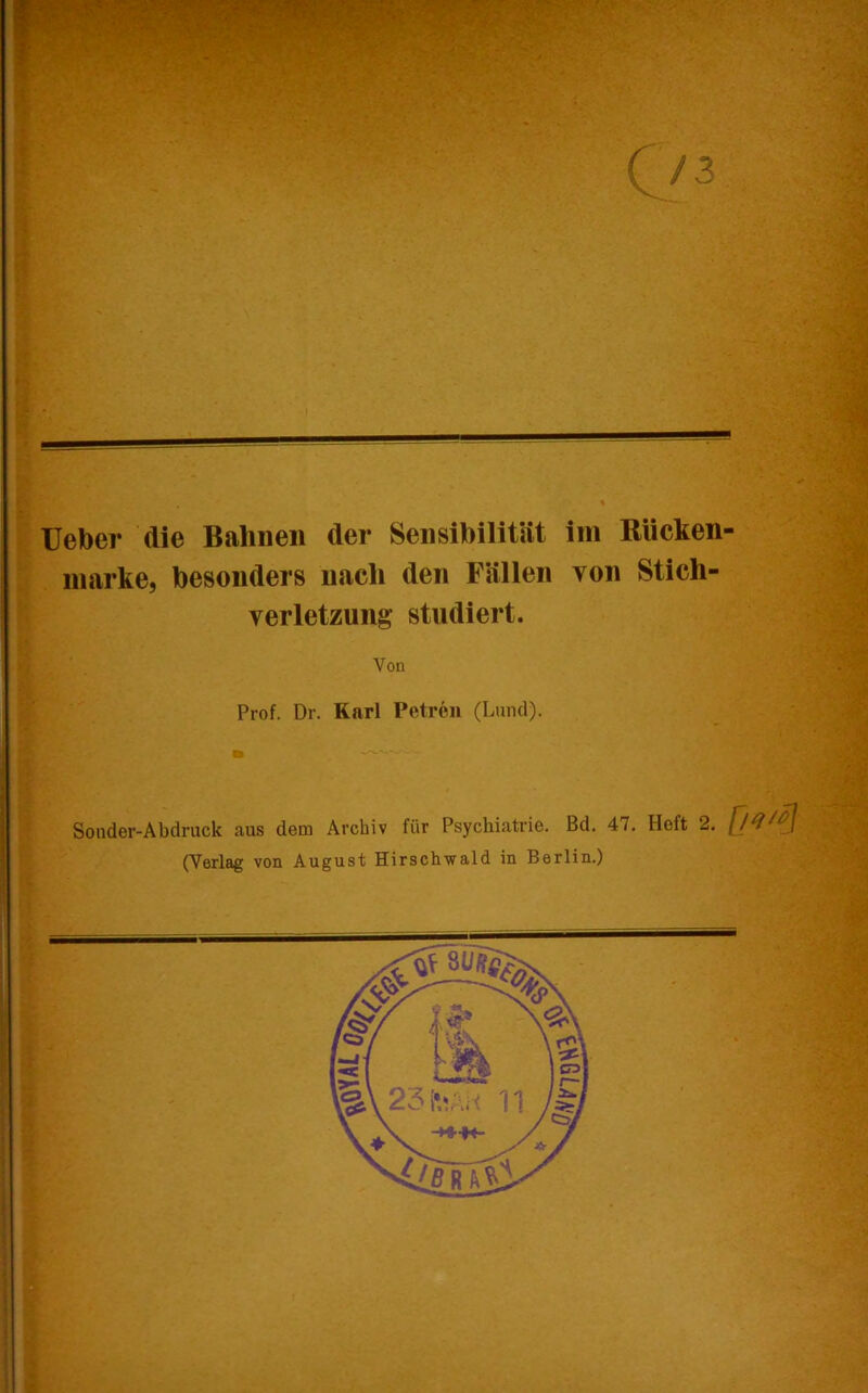 |U '1 lieber die Bahnen der Sensibilität im Rüchen marke, besonders nach den Fällen von Stich- verletzung studiert. Von Prof. Dr. Karl Petren (Lund). Sonder-Abdruck aus dem Archiv für Psychiatrie. Bd. 47. Heft 2. (Verlag von August Hirschwald in Berlin.)