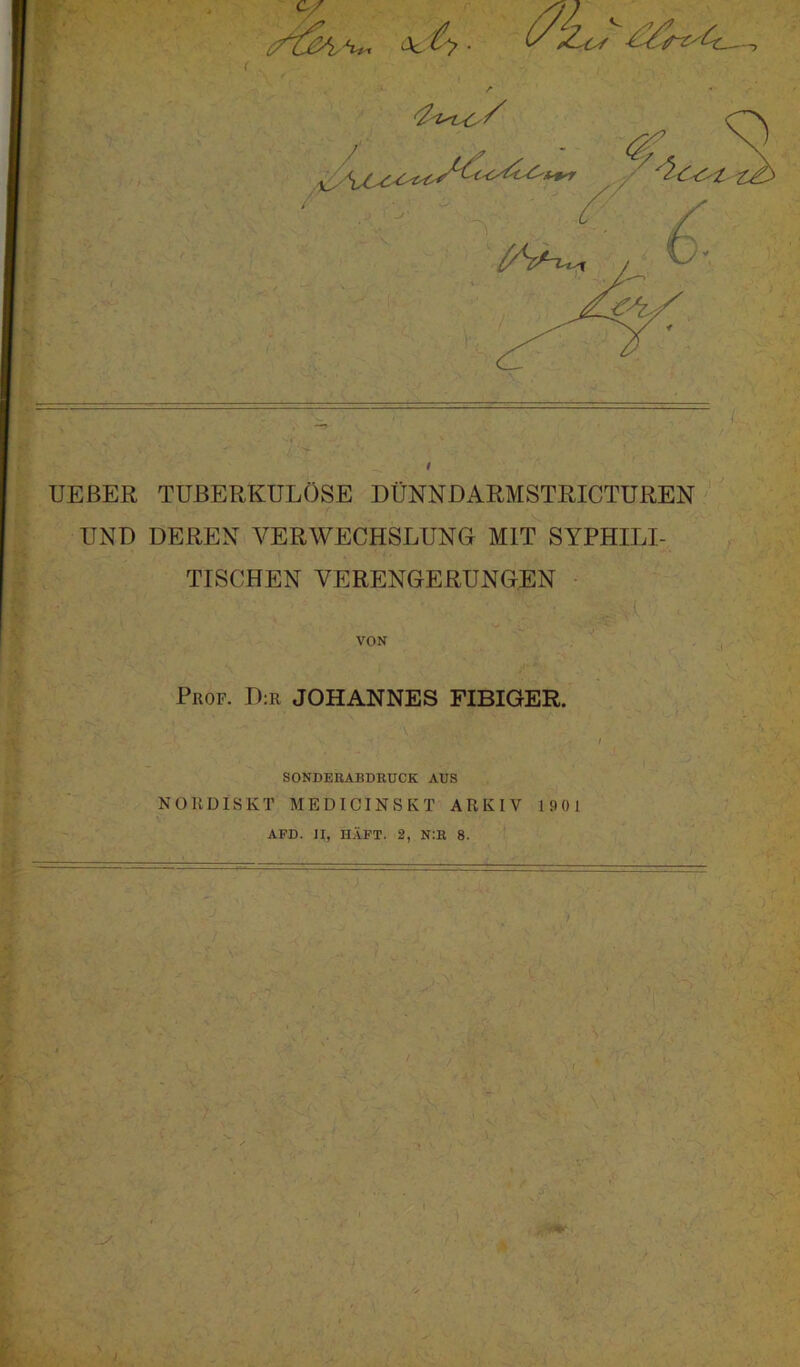 • *» ' UEßER TUBERKULÖSE DÜNNDARMSTRICTUREN UND DEREN VERWECHSLUNG MIT SYPHILI- TISCHEN VERENGERUNGEN Prof. D:r JOHANNES FIBIGER. SONDERABDRüCK AUS NORDISKT MEDICINSKT ARKIV 1901