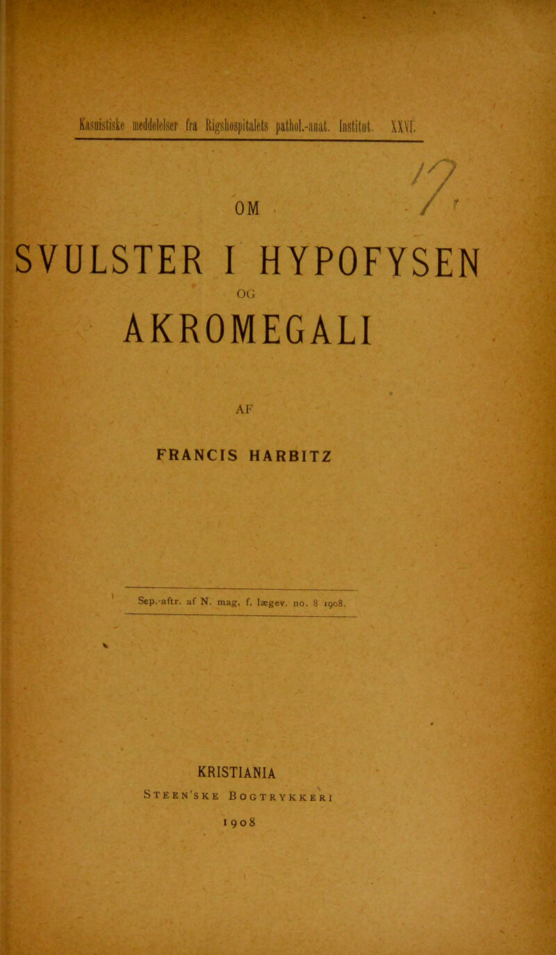 SVULSTER I HYPOFYSEN OG K AKROMEGALI FRANCIS HARBITZ Sep.-aftr. af N. mag. f. lægev. no. 8 1908. x KRISTIANIA Steen’ske Bogtrykkeri 1908