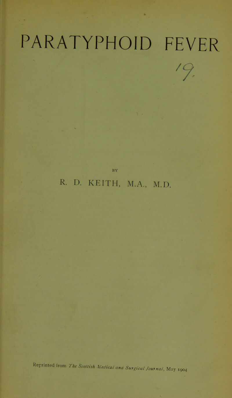 PARATYPHOID FEVER BY R. D. KEITH, M.A., M.D. Reprinted (rom The Scottish Medical ana Surgical Journal, Mny 1904