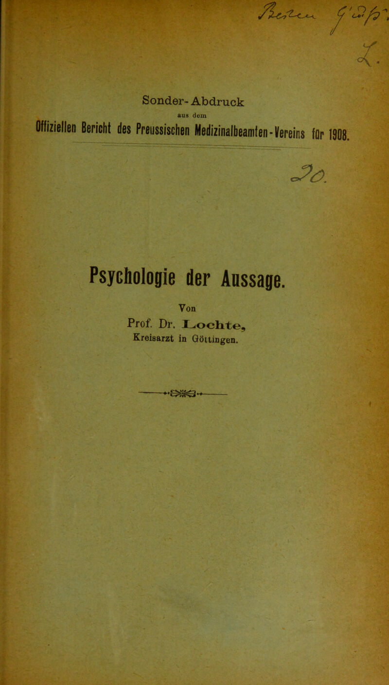 Sonder- Abdruck aus dem Oflizielleu Bericht des Preussischen Medizinalbeamlen-Vereins for 1908. Psychologie der Anssage. Von Prof. Dr. Lochte, Kreisarzt in Qöitingen. 0.1. . URL- •