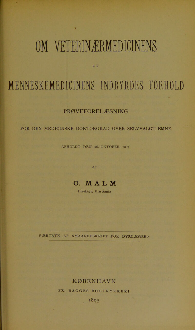 ... _ - • ■ 'W OM VETERINÆRMEDICINENS OG MENNESKEMEDICINENS INDBYRDES FORHOLD PRØVEFORELÆSNING FOR DEN MEDICINSKE DOKTORGRAD OVER SELVVALGT EMNE AFHOLDT DEN 26. OKTOBER 1894 O. MALM Direktør, Kristiania SÆRTRYK AF «MAANEDSKRIFT FOR DYRLÆGER» KØBENHAVN FR. BAGGES BOGTRYKKERI 1895