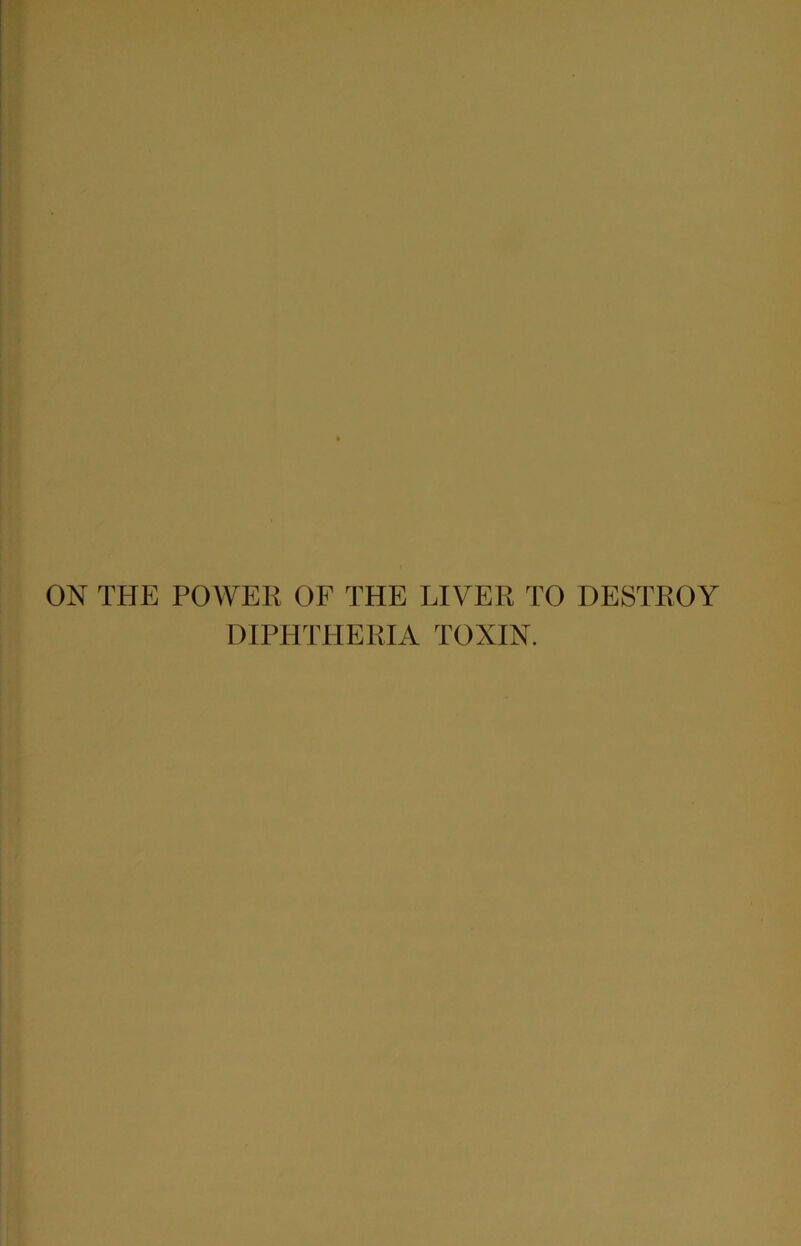 ON THE POWER OF THE LIVER TO DESTROY DIPHTHERIA TOXIN.