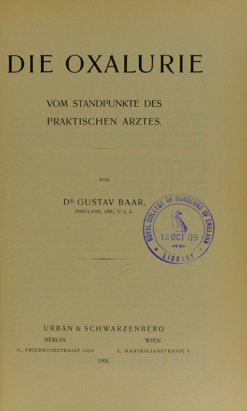 DIE OXALURIE VOM STANDPUNKTE DES PRAKTISCHEN ARZTES. VON URBAN & SCHWARZENBERG BERLIN WIEN N., FRIEDRICHSTRASSE 105b I., MAXIMILIANSTRASSE 4 1908.