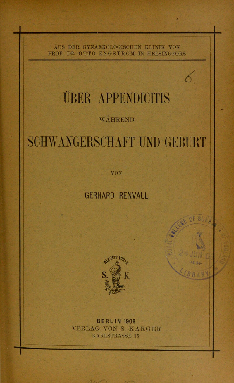 AUS DER GYNAEKÜLOGISCHEN KLINIK VON PROF. DR. OTTO ENG STRÖM IN HELSINGFORS UBER APPENBICmS WÄHREND VON GERHARD RENVALL BERLIN 1908 VERLAG VON S. KARGER KARLSTRASSE 15.