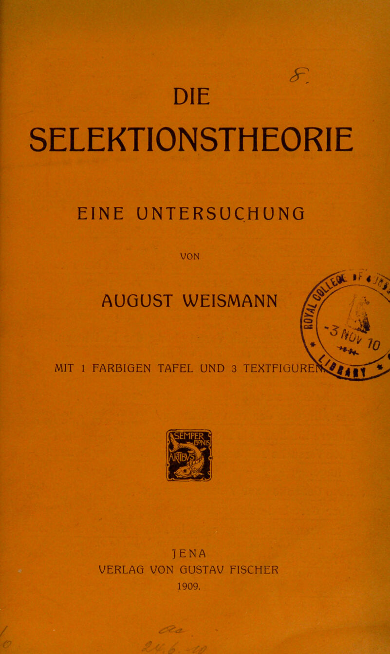 SELEKTIONSTHEORIE EINE UNTERSUCHUNG VON AUGUST WEISMANN MIT 1 FARBIGEN TAFEL UND 3 TEXTFIGURE ] E N A VERLAG VON GUSTAV FISCHER 1909.