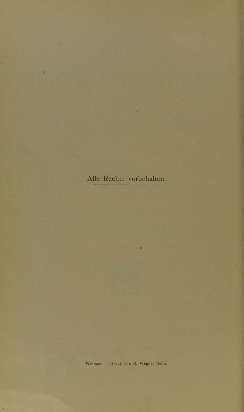 Alle Rechte Vorbehalten. Weimar. — Druck von U. Wagner Sohn.