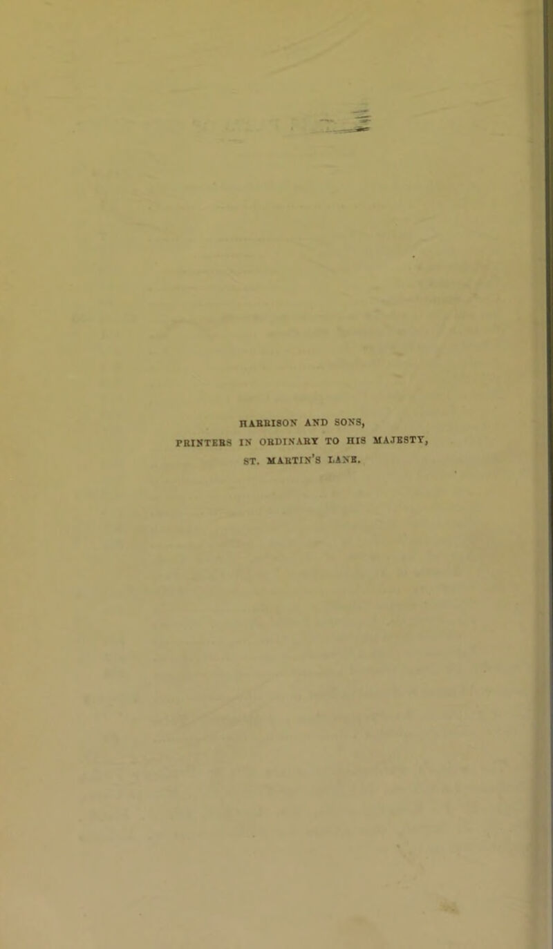 HARRISON AND SONS, PRINTERS IN ORDINARY TO HIS MAJESTY, ST. MARTIN’S DANE.