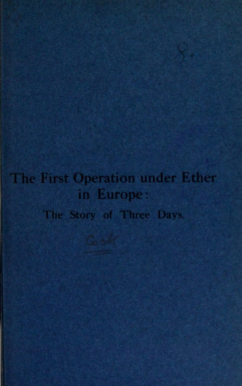 The First Operation under Ether in Europe: The Story of Three Days. i •'*-1