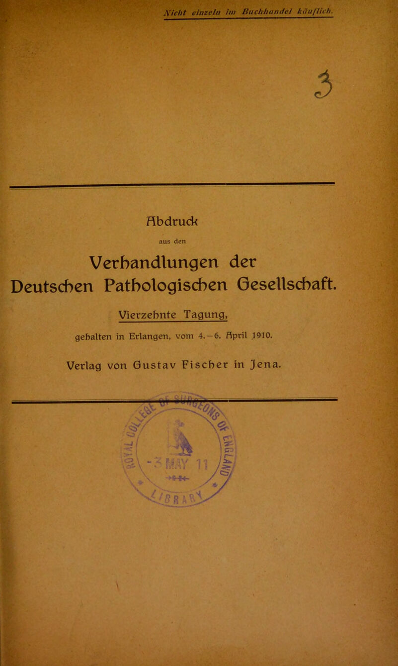 Nicht einzeln im Buchhamiei käuflich. 3 Hbdtuck aus den Verhandlungen der Deutschen Pathologischen Gesellschaft. Vierzehnte Tagung, gehalten in Erlangen, vom 4.-6. April .1910. Verlag von Gustav Fischer in Jena. \