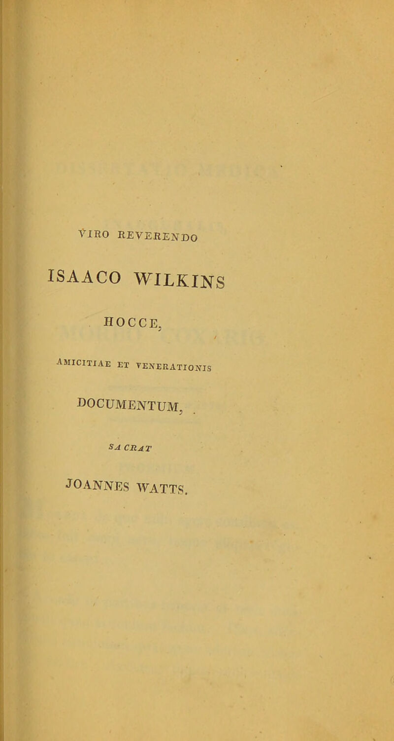 VIRO reverendo ISAACO WILKINS hocce. amicitiae et venerationis documentum, SA CII at JOANNES watts.