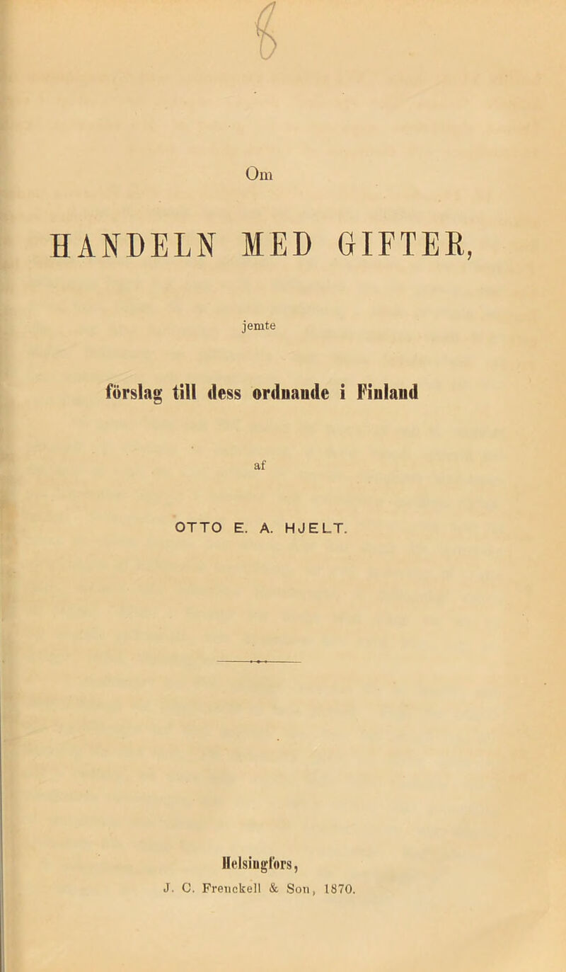 Om HANDELN MED GIFTEK, jemte förslag till dess ordnande i Finland af OTTO E. A. HJELT. Helsiugtors, J. c. Freiickell & Son, 1870.