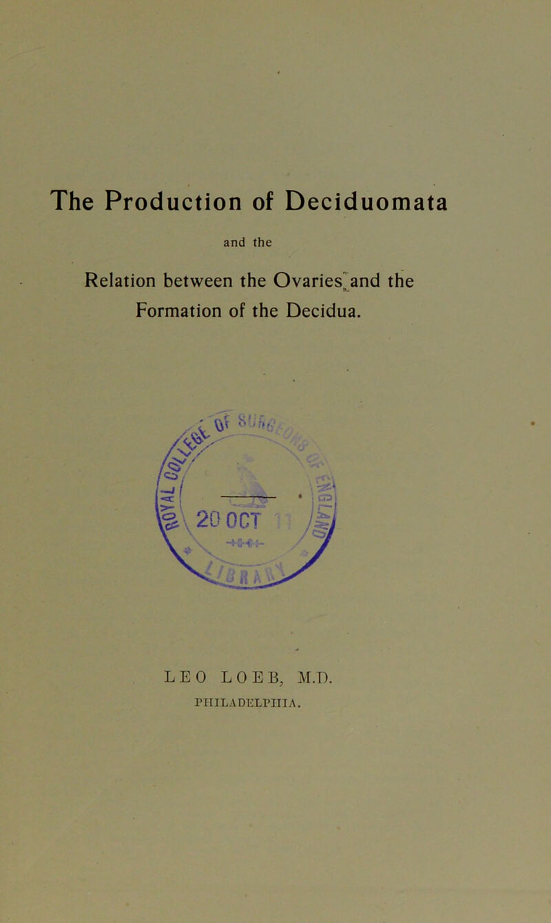 and the Relation between the Ovaries and the Formation of the Decidua. LEO LOEB, M.D. PHILADELPHIA.