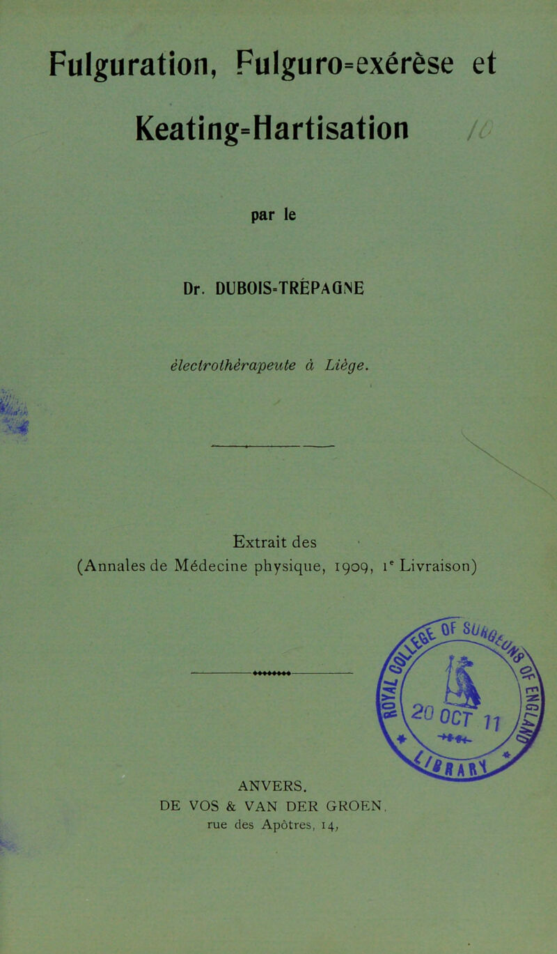 Fulguration, Fulguro=exérèse et Keating=Hartisation / par le Dr. DUBOIS=TRÈPAGME èleclrothèrajpeute à Liège. Extrait des (Annales de Médecine physique, 1909, ie Livraison)