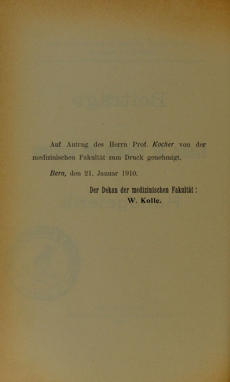 Auf Antrag des Herrn Prof. Kocher von der medizinischen Fakultät zum Druck genehmigt. Bern, den 21. Januar 1910. Der Dekan der medizinischen Fakultät: W. Kolle.