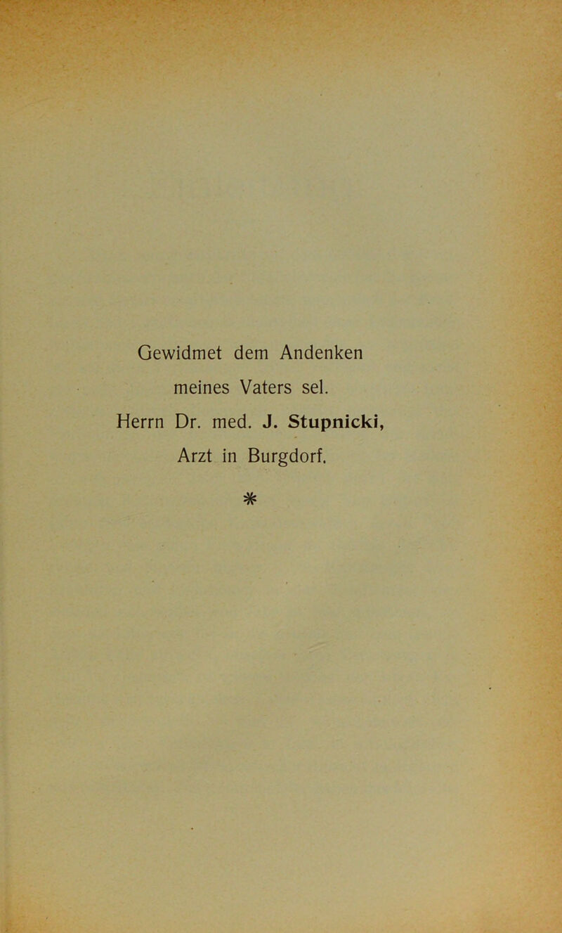 Gewidmet dem Andenken meines Vaters sei. Herrn Dr. med. J. Stupnicki, Arzt in Burgdorf.