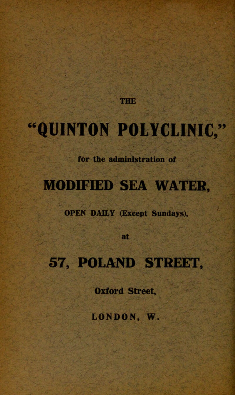 “QUINTON POLYCLINIC ^ ' v‘ •* r f&L <f V for the administration of MODIFIED SEA WATER, -- OPEN DAILY (Except Sundays), at 57, POLAND STREET, Oxford Street, LONDON, W.