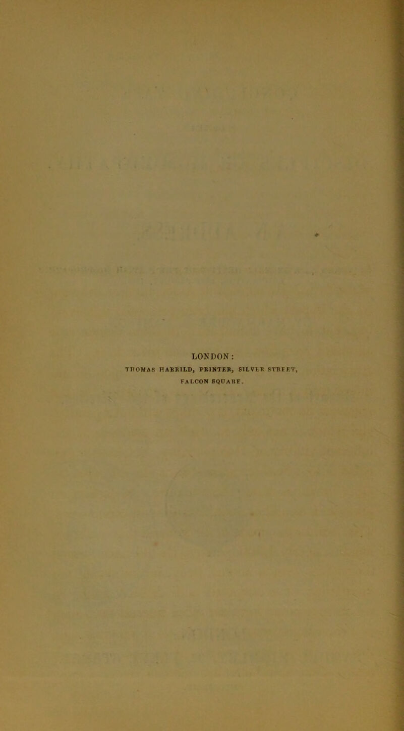 * LONDON: TTIOMAR KAR1ULD, PRINTER, SILVER STREET, FALCON SQUAUF.