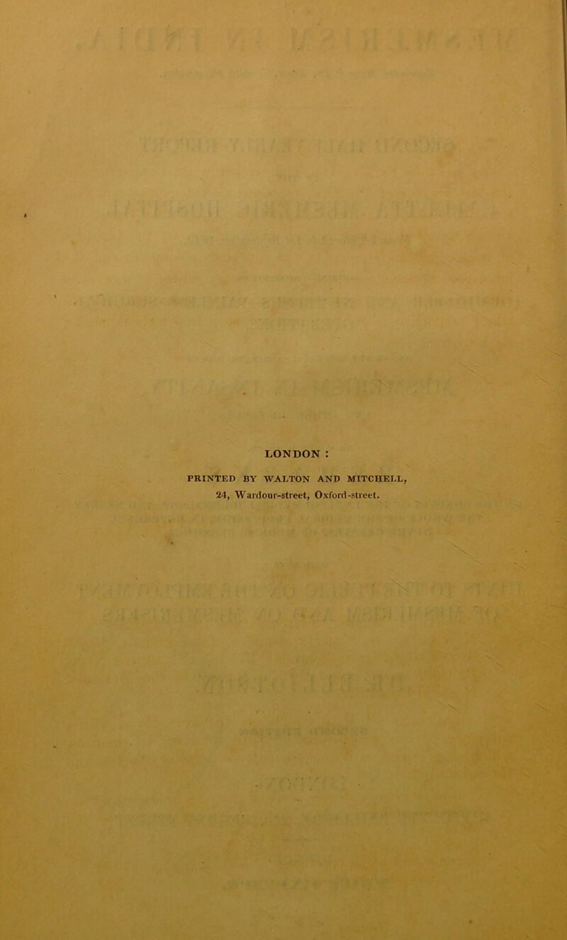 LONDON PRINTED BY WALTON AND MITCHELL, 24, Wardour-street, Oxford-street.