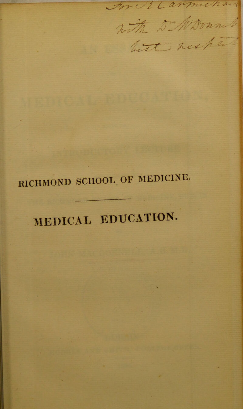 0-? L <= C V. . «!. V /. - ii V / > -tic- --^ ■ RICHMOND SCHOOL, OF MEDICINE. MEDICAL EDUCATION.