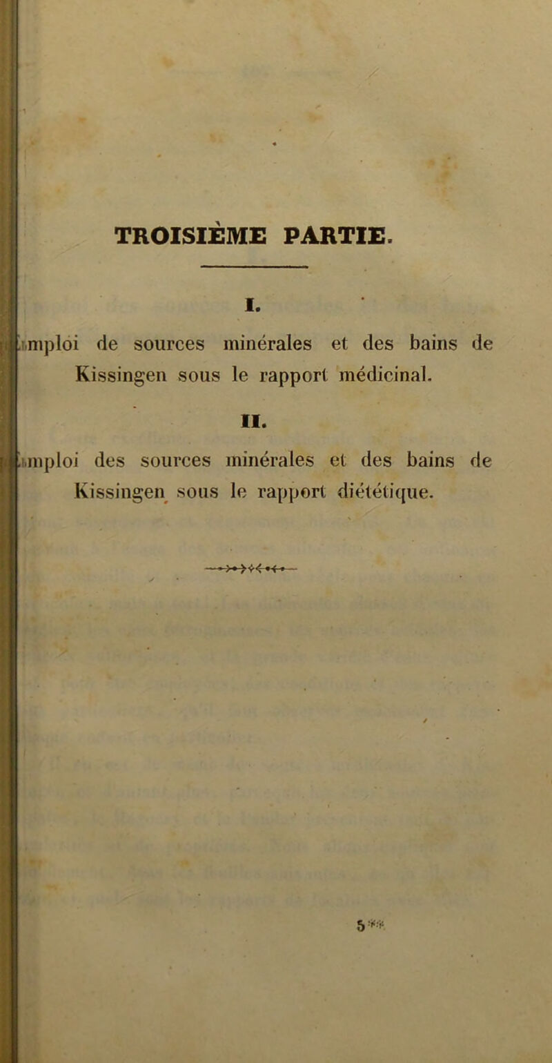 TROISIEME PARTIE. I. imploi de sources minérales et des bains de Kissingen sous le rapport médicinal. II. iiinploi des sources minérales et des bains de Kissingen sous le rapport diététique.