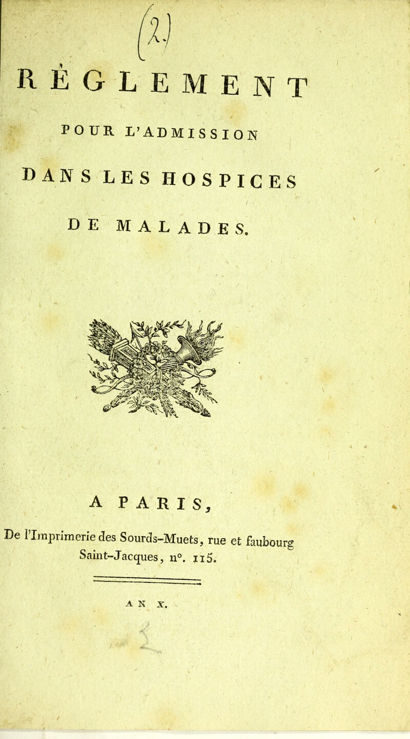 règlement POUR L’ADMISSION dans les hospices DE MALADES. A PARIS, De l’Imprimerie des Sourds-Muets, rue et faubourg Saint-Jacques, u°. n5. A N X.