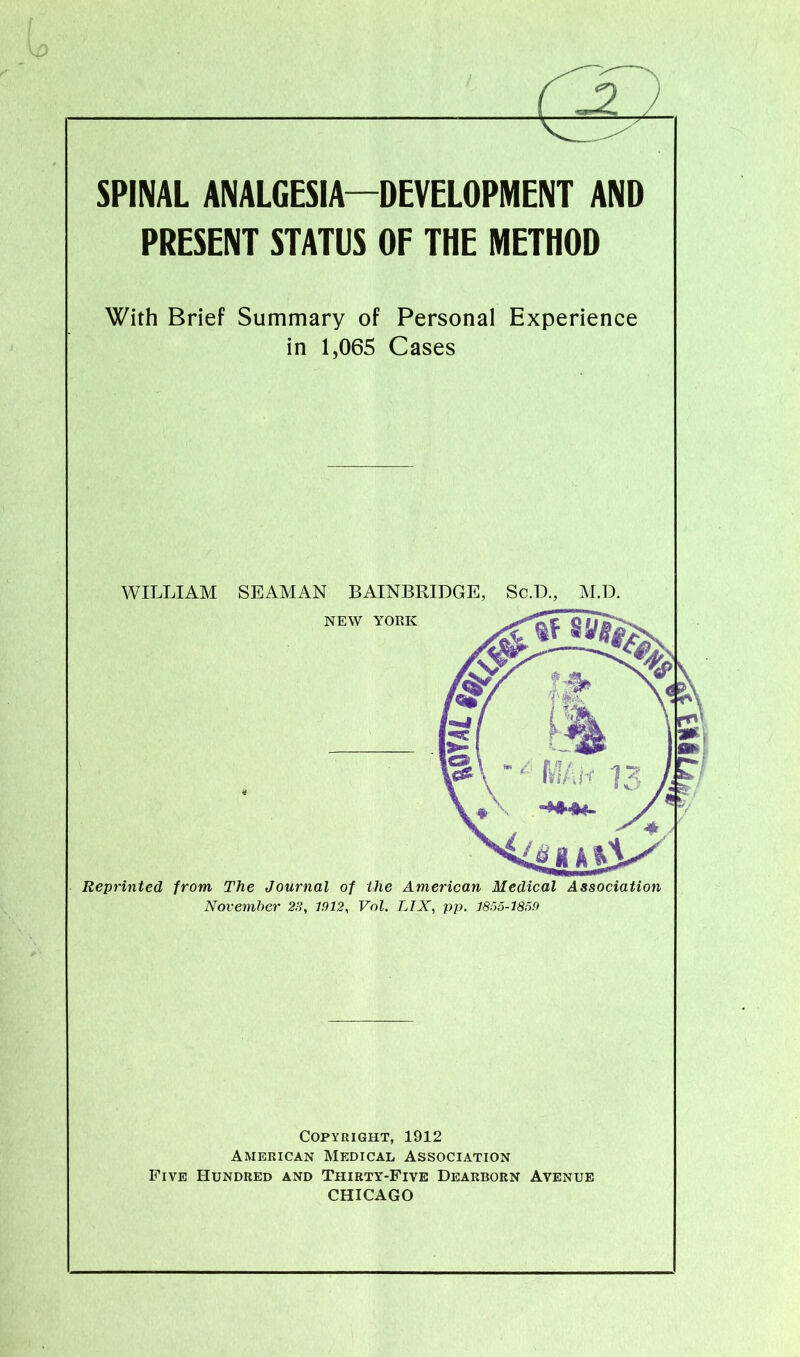 PRESENT STATUS OF THE METHOD With Brief Summary of Personal Experience in 1,065 Cases WILLIAM SEAMAN BAINBRIDGE, Sc.D., M.D. Reprinted from, The Journal of the American Medical Association November 28, 1912, Vol. LIX, pp. 1855-1859 Copyright, 1912 American Medical Association Five Hundred and Thirty-Five Dearborn Avenue CHICAGO NEW YORK