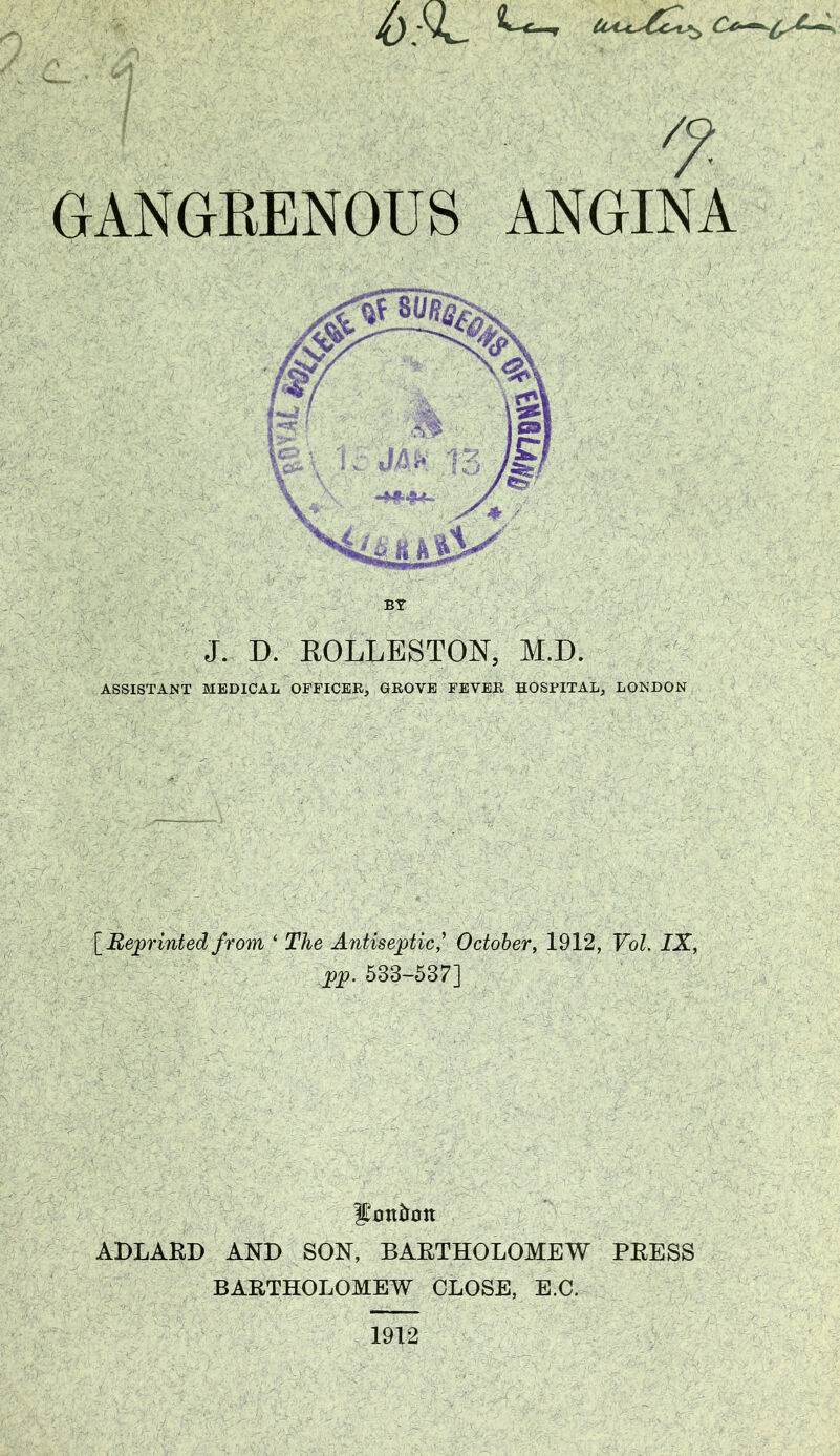 7- GANGBENOUS ANGINA BY J. D. EOLLESTON, M.D. ASSISTANT MEDICAL OFFICER, GROVE FEVER HOSPITAL, LONDON [^Re;printed from ‘ The Antiseptic,'* October, 1912, Vol. IX, pp. 533-537] Jottiiott ADLAKD AND SON, BAETHOLOMEW PEESS BAETHOLOMEW CLOSE, E.C. 1912