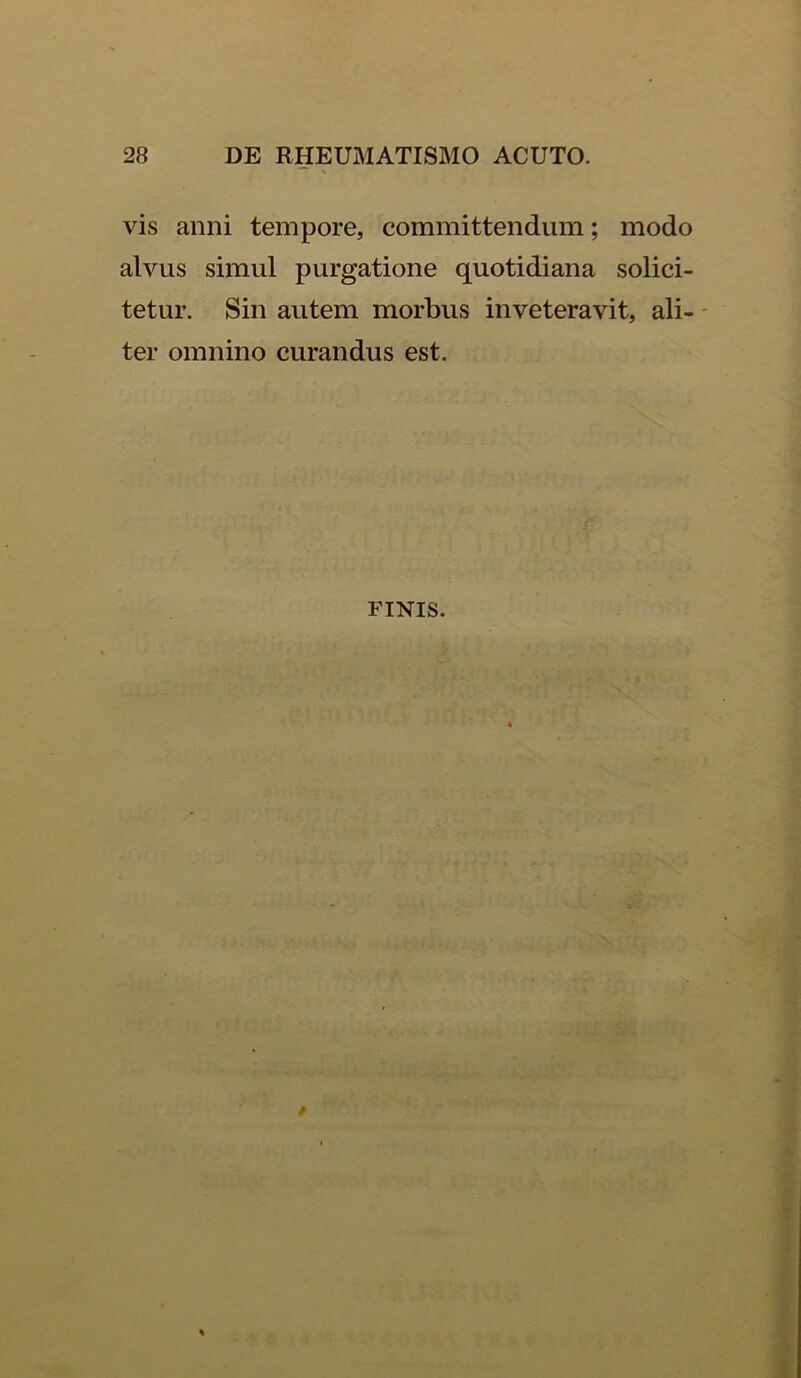 vis anni tempore, committendum; modo alvus simul purgatione quotidiana solici- tetur. Sin autem morbus inveteravit, ali- ter omnino curandus est. finis.