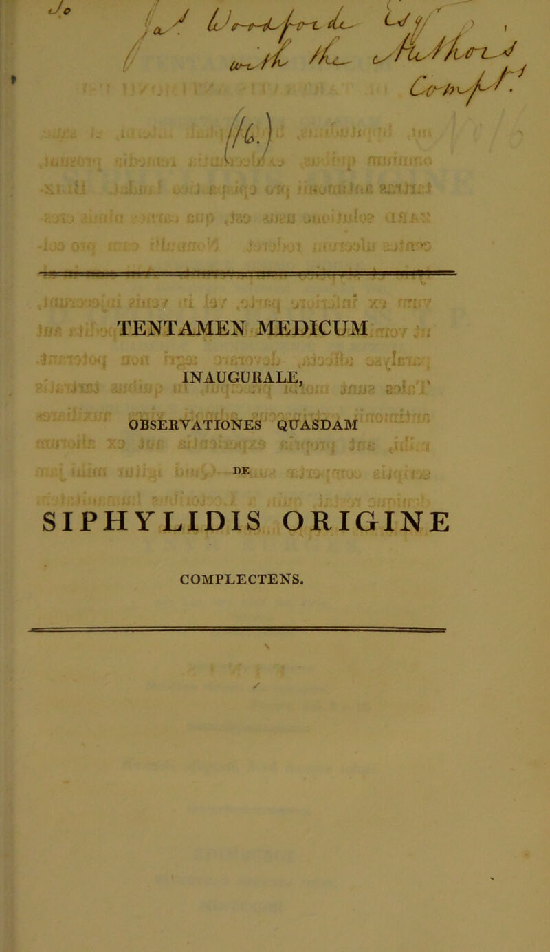 ■ ' c n ^ It ^ ch-~ f/ / ; ' / i Ur-t, k f/u fhi— ■j i: m<{ j uouuUia 8£iniJ ftjJr'!} <it 11 ' J1*ilYif ' iJlAv’ . '':■ .; MvfJyiHU i: ■ ■ -•■ ■ ---!—1■ ■■--■ — — Xi TENTAMEN MEDICUM ni Jiff j ia aon ng» rrtfiiovjb ,j INAUGURALE, aoh]j' 4- t ■ * /\& : 'j f * fr , ’s *’ V* f*» • *■ •  OBSERVATIONES QUASDAM DE SIPHYLIDIS ORIGINE COMPLECTENS.