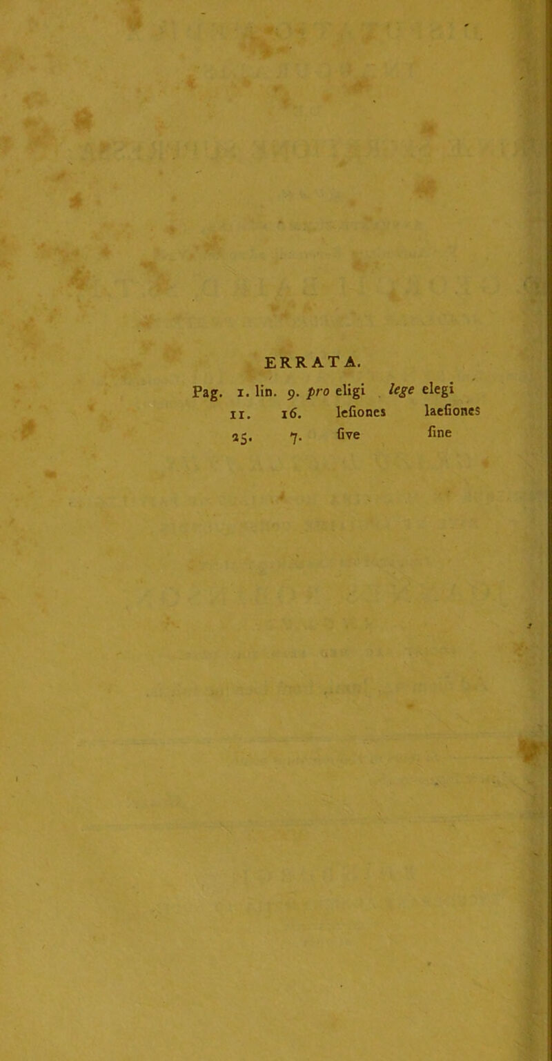 ERRATA. Pag. z. lin. ii. *S- 9. pro eligi 16. lefiones 7. five lege elegi laefiones fine 7-