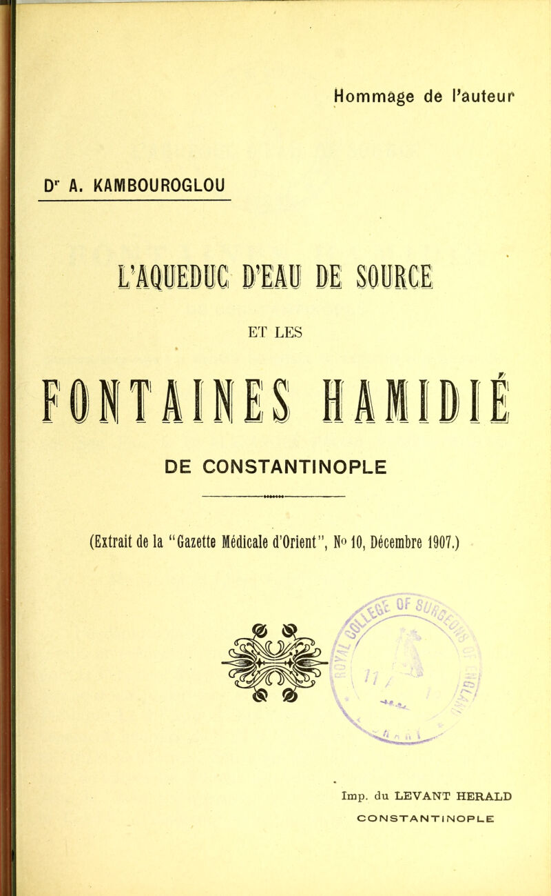 Hommage de l’auteur D-- A. KAMBOUROGLOU DE CONSTANTINOPLE (Extrait de la “Gazette Médicale d’Orient, N» 10, Décembre 1907.) lmp. du LEVANT HERALD CONSTANTINOPLE: