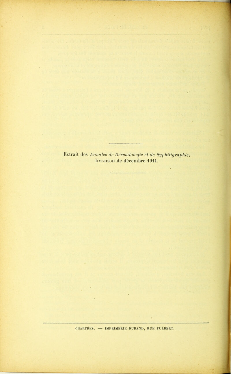 Extrait des Annales de Dermatologie et de Syphili g rapide, livraison de décembre 4911. CHARTRES. IMPRIMERIE DURAND, RUE FULBERT.