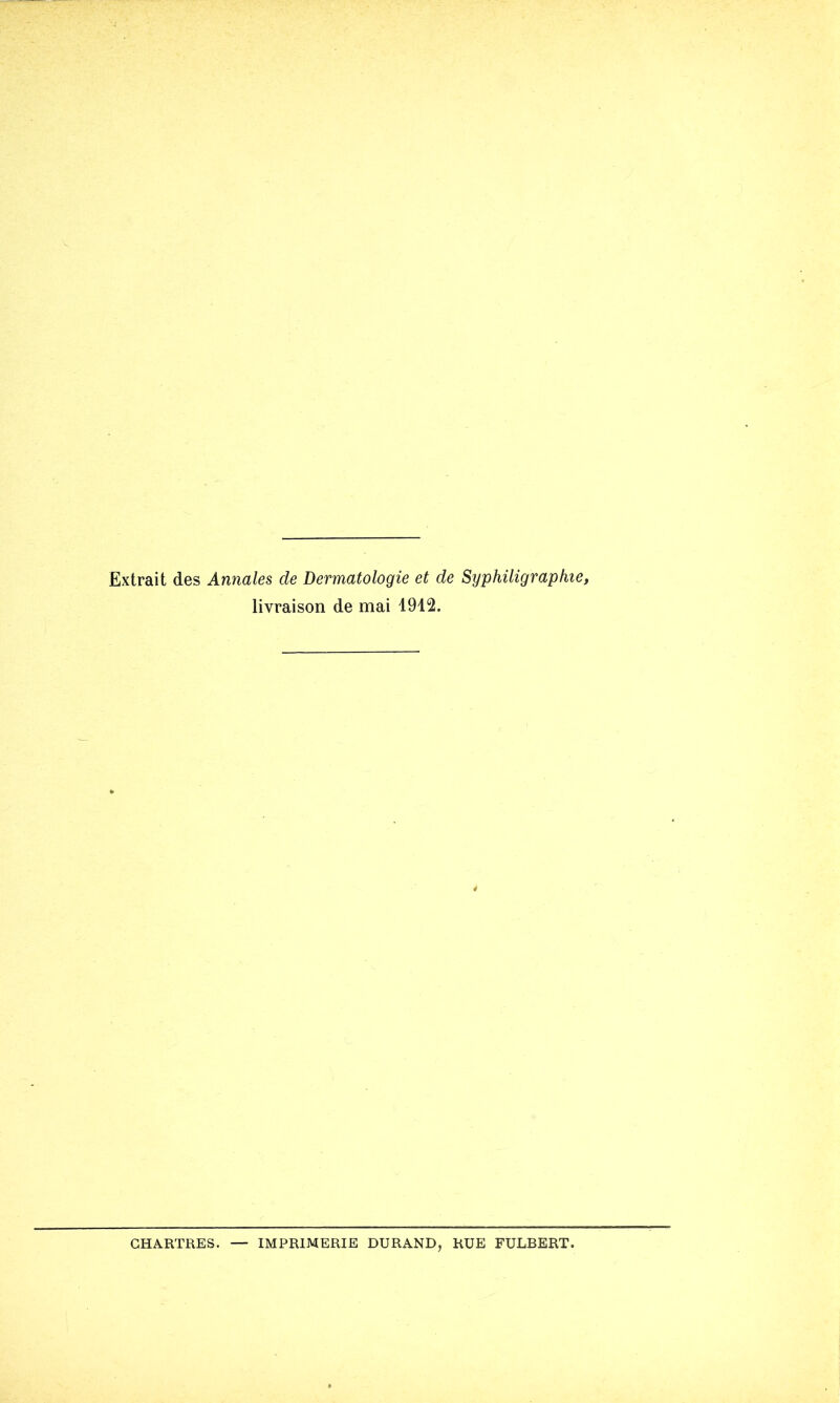 Extrait des Annales de Dermatologie et de Syphiligraphie, livraison de mai 1912. CHARTRES. — IMPRIMERIE DURAND, RUE FULBERT.