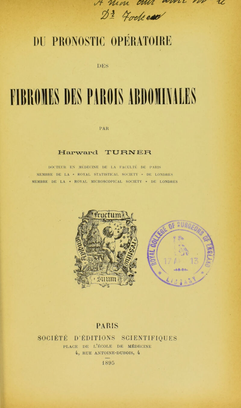 IIIJ PHONOSTIC OPÉIÎATOIRP t DES PAH Hai-wai-a TURNER l)0( TF.UK KN .MFDFCINE DE I.A l’ACUI.TK DE 1‘ARIS MEMBRE DE I.A “ ROVAE STATISTICAI. SO(METY >• DE LONDRES MEMBRE DE LA « ROYAL MICROSCOPICAL SOCIETY » DE LONDRES PARIS SOCIÉTÉ D’ÉDITIONS SCIENTIFIQUES i'I.ACE DI-: l’école de médecine 4, RUE ANTOINE-DUBOIS, 4 1895