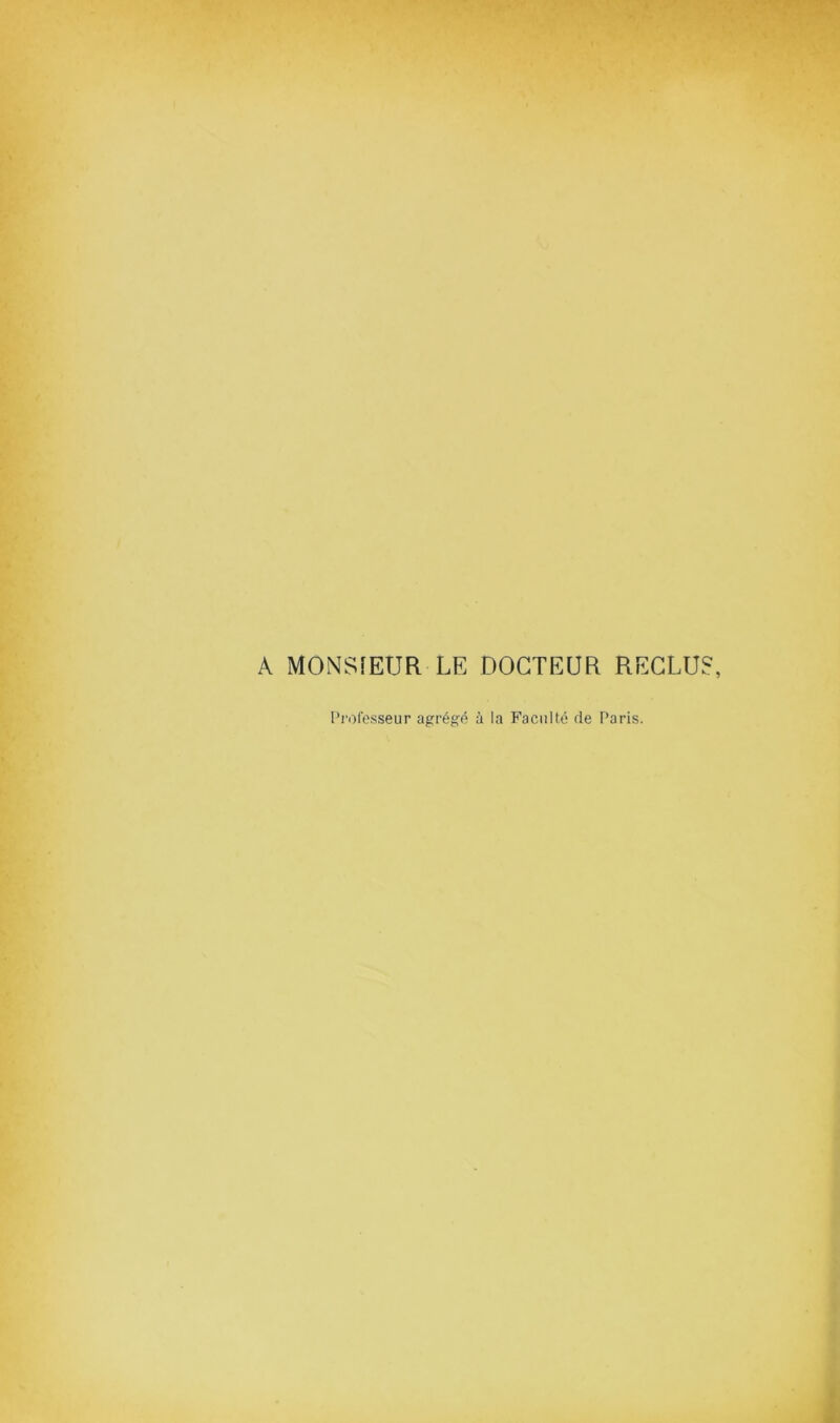 A MONSIEUR LE DOCTEUR RECLUS, l’i'Olesseur agrégé à la Faculté de Paris.