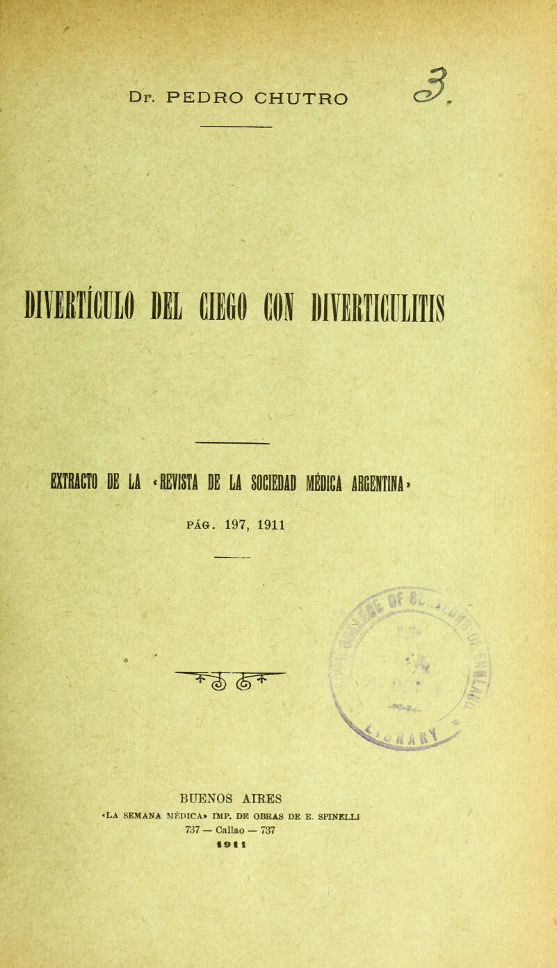 Dr. PEDRO CHUTRO 3 ihiti; EXTRACTO DE LA * REVISTA DE LA SOCIEDAD MÉDICA ARGENTINA PÁG. 197, 1911 «A ri BUENOS AIRES ■ la semana médica* imp. de obras de e. spenelu 737 — Callao — 737 1911