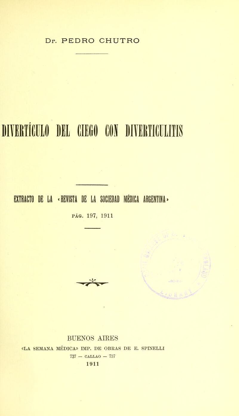 EXTRACTO DE LA «REVISTA DE LA SACIEDAD MÉDICA ARGENTINA> pág. 197, 1911 BUENOS AIRES «LA SEMANA MÉDICA» IMP. DE OBRAS DE E. SPINELLI 737 — CALLAO — 737 1911