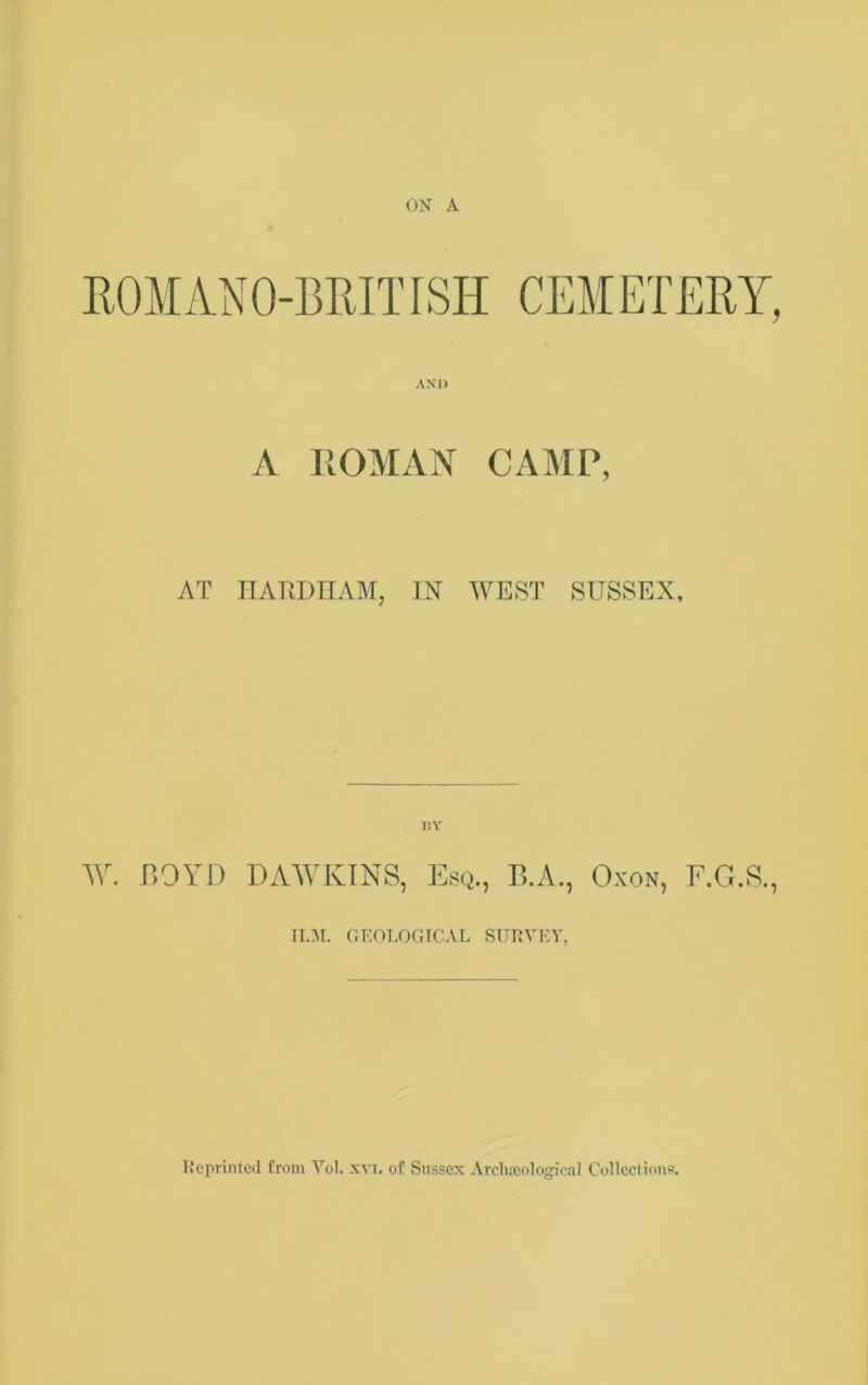 ON A ROMAN0-BRITfSH CEMETERY, A ROMAN CAMP, AT HARDHAM, IN WEST SUSSEX, I5Y Wr. BOYD DAWKINS, B.A., Oxon, F.G.S. II.M. GEOLOGICAL SURVEY, Reprinted from Vol. xvi. of Sussex Archaeological Collections.