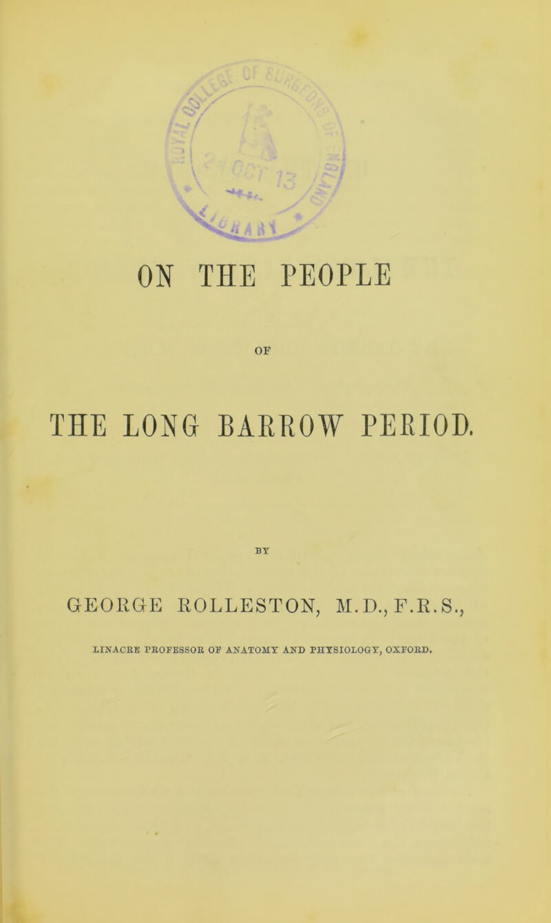 - s* Jt A .. ON THE PEOPLE THE LONG BAEPOW PEEIOD, GEORGK ROLLESTON, M.D., F.R.S.,