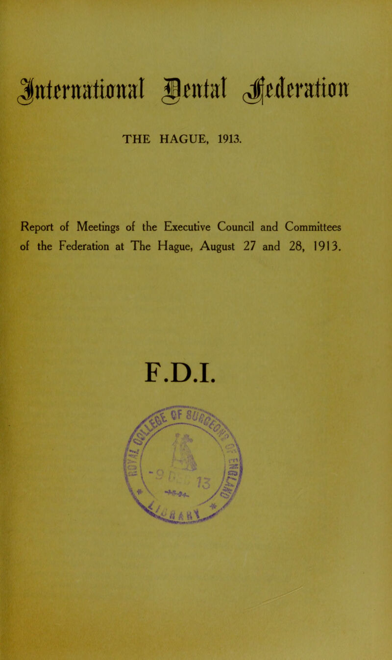 Juternattal Jeitlal cdfetlmttton THE HAGUE, 1913. Report of Meetings of the Executive Council and Committees of the Federation at The Hague, August 27 and 28, 1913. F.D.I.