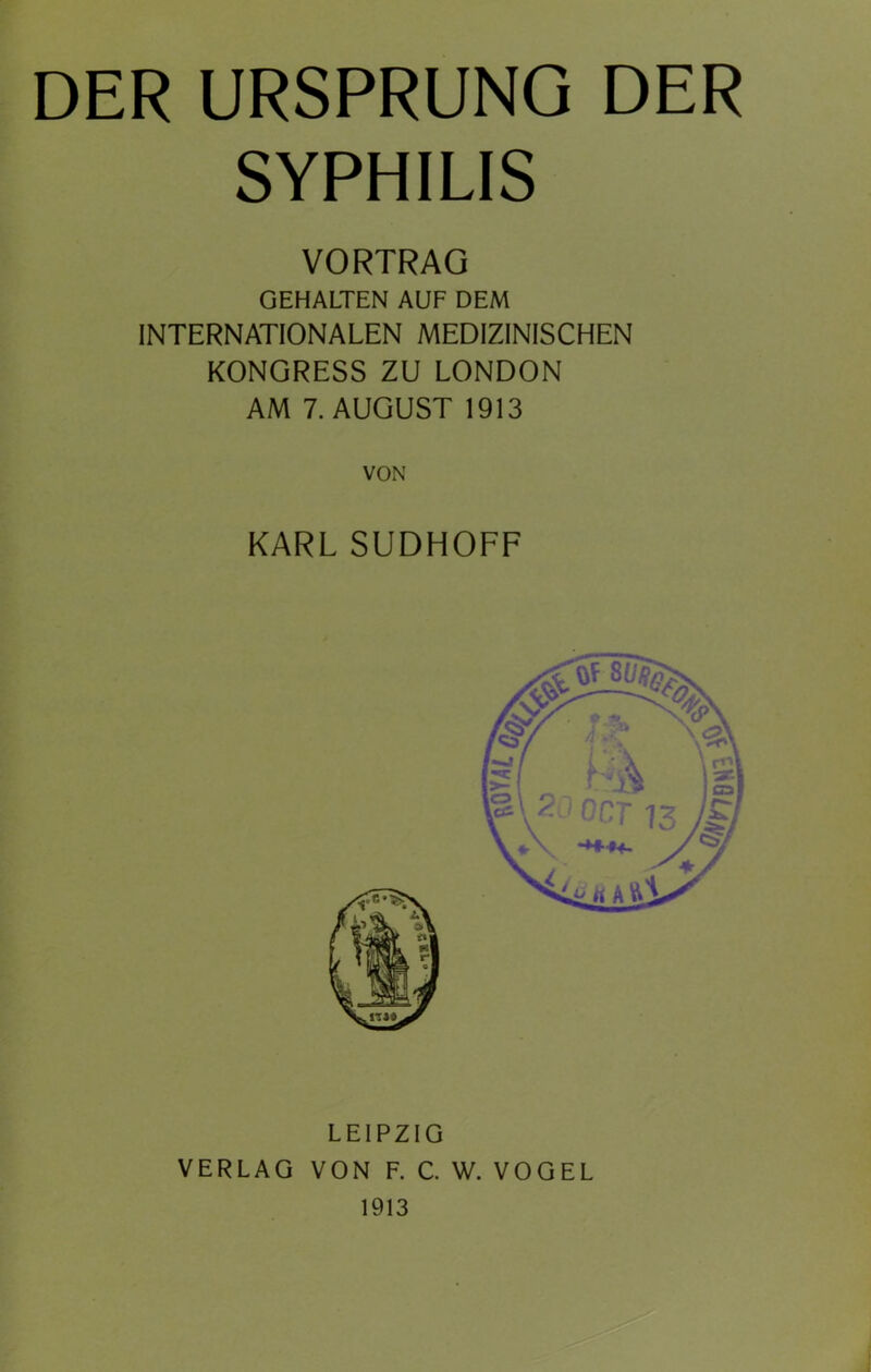 SYPHILIS VORTRAG GEHALTEN AUF DEM INTERNATIONALEN MEDIZINISCHEN KONGRESS ZU LONDON AM 7. AUGUST 1913 VON KARL SUDHOFF LEIPZIG VERLAG VON F. C. W. VOGEL 1913