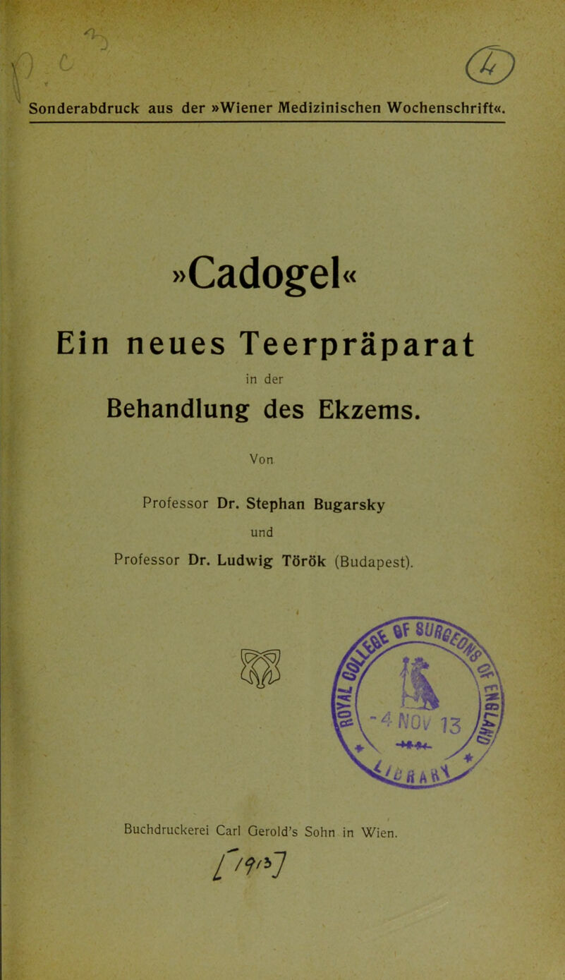 Sonderabdruck aus der »Wiener Medizinischen Wochenschrift«. »Cadogel« Ein neues Teerpräparat in der Behandlung des Ekzems. Von Professor Dr. Stephan Bugarsky und Professor Dr. Ludwig Török (Budapest). Buchdruckerei Carl Gerold’s Sohn in Wien.