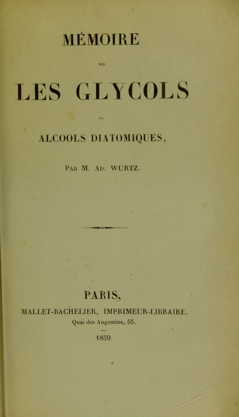 MÉMOIRE SUR LES GLYCOLS ALr.OÜLS DIATOMIQUES, Pak M. Ad. WÜRTZ. PARIS, MALLET-BACHELIER, IMPRIMEUR-LIBRAIRE, Quai des Augustins, 55. 1859.